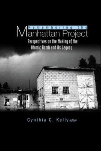Cynthia C. Kelly: Remembering The Manhattan Project - Perspectives On The Making Of The Atomic Bomb & Its Legacy