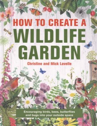 Christine Lavelle, Mick Lavelle: How to create a wildlife garden : encouraging birds, bees, butterflies and bugs into your outside space