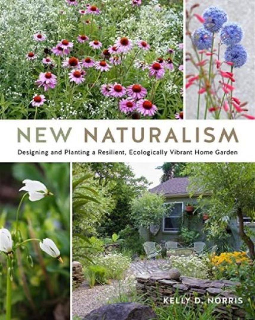 Kelly D. Norris: New naturalism : designing and planting a resilient, ecologically vibrant home garden