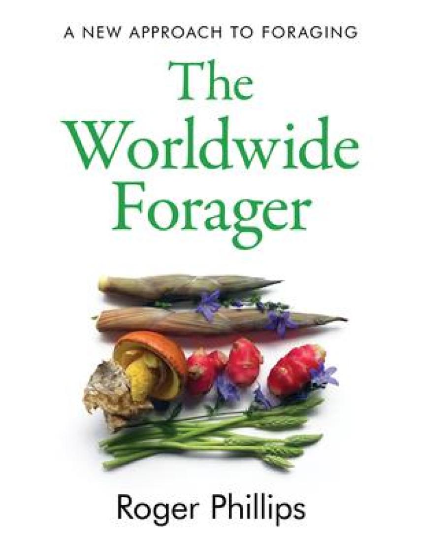 Roger Phillips: The worldwide forager : a new approach to foraging