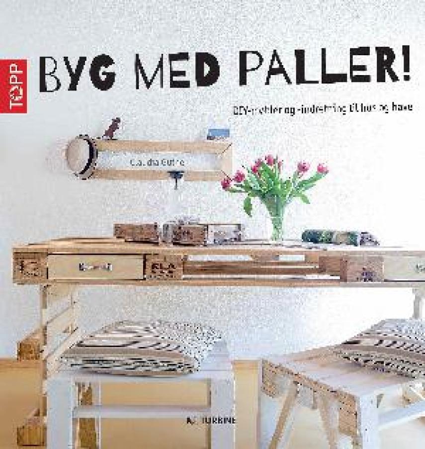 Claudia Guther: Byg med paller! : DIY-møbler og -indretning til hus og have