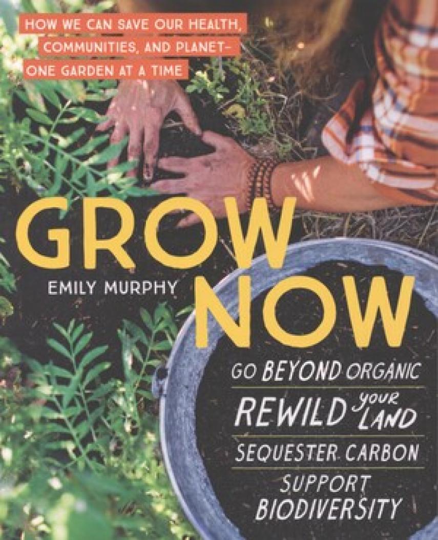 Emily Murphy: Grow now : how we can save our health, communities, and planet - one garden at a time